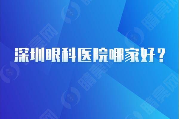 深圳眼科医院哪家好？这几家都是看眼睛技术好口碑好的专科眼科