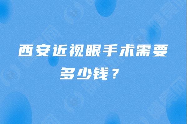 西安近视眼手术需要多少钱？全飞秒14800/半飞秒9800/晶体植入32800等